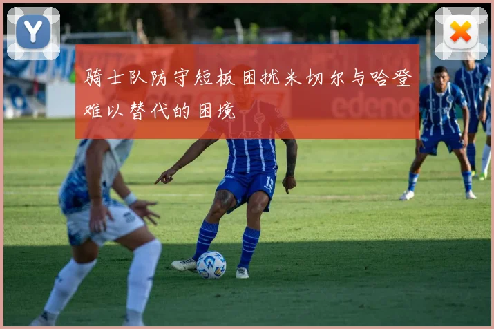 骑士队防守短板困扰米切尔与哈登难以替代的困境