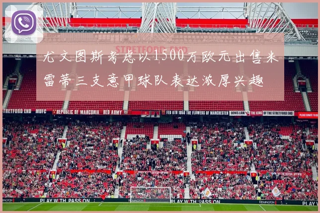 尤文图斯考虑以1500万欧元出售米雷蒂三支意甲球队表达浓厚兴趣