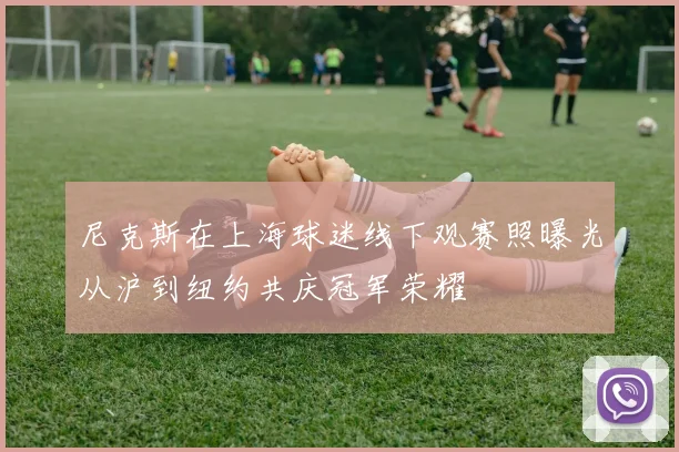 尼克斯在上海球迷线下观赛照曝光从沪到纽约共庆冠军荣耀